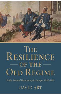 Coperta cărții 'The Resilience of the Old Regime: Paths Around Democracy in Europe, 1832-1919 - David Art'