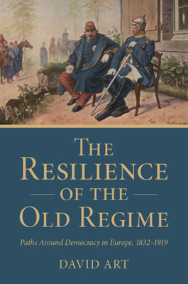 Coperta cărții 'The Resilience of the Old Regime: Paths Around Democracy in Europe, 1832-1919 - David Art'