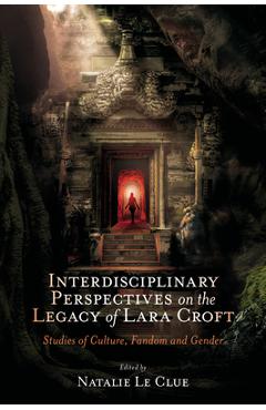 Coperta cărții 'Interdisciplinary Perspectives on the Legacy of Lara Croft: Studies of Culture, Fandom and Gender - Natalie Le Clue'