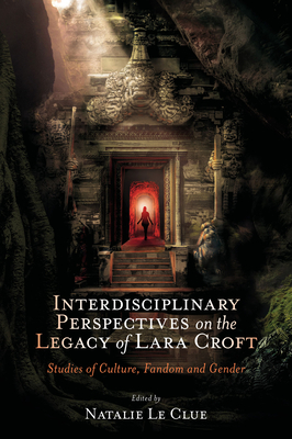 Coperta cărții 'Interdisciplinary Perspectives on the Legacy of Lara Croft: Studies of Culture, Fandom and Gender - Natalie Le Clue'