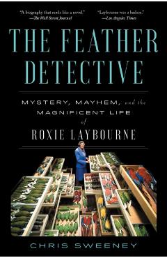Coperta cărții 'The Feather Detective: Mystery, Mayhem, and the Magnificent Life of Roxie Laybourne - Chris Sweeney'