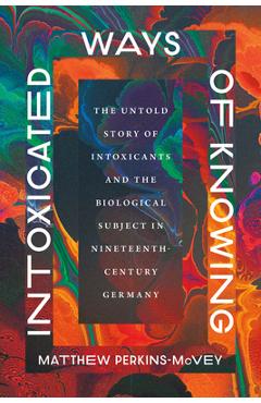 Coperta cărții 'Intoxicated Ways of Knowing: The Untold Story of Intoxicants and the Biological Subject in Nineteenth-Century Germany -'