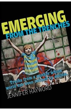 Coperta cărții 'Emerging from the Trenches: Truths from a mother whose world has been refined by autism. - Jennifer Hayword'