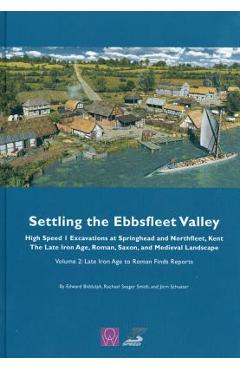 Coperta cărții 'Settling the Ebbsfleet Valley: Ctrl Excavations at Springhead and Northfleet, Kent - The Late Iron Age, Roman, Saxon,'
