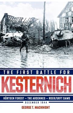 Coperta cărții 'The First Battle for Kesternich: Hürtgen Forest--The Ardennes--Roer/Urft Dams, December 1944 - George T. Macknight'