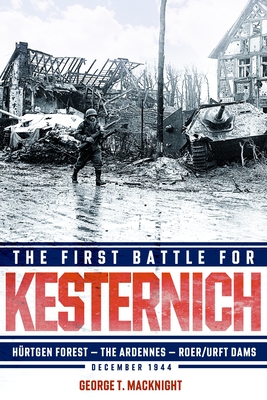 Coperta cărții 'The First Battle for Kesternich: Hürtgen Forest--The Ardennes--Roer/Urft Dams, December 1944 - George T. Macknight'