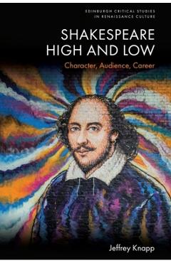 Coperta cărții 'Shakespeare High and Low: Character, Audience, Career - Jeffrey Knapp'