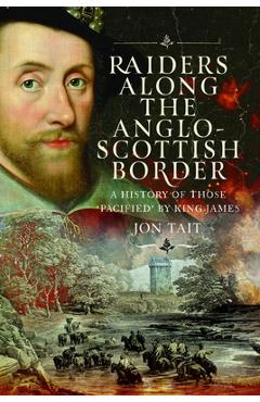 Coperta cărții 'Raiders Along the Anglo-Scottish Border: A History of Those 'Pacified' by King James - Jon Tait'