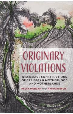Coperta cărții 'Originary Violations: Discursive Constructions of Caribbean Motherhood and Motherlands - Paula Morgan'