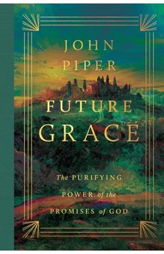 Coperta cărții 'Future Grace: The Purifying Power of the Promises of God - John Piper'
