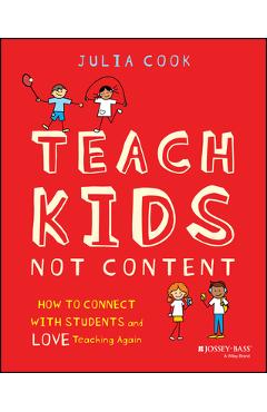 Coperta cărții 'Teach Kids, Not Content: How to Connect with Students and Love Teaching Again - Julia Cook'