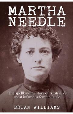 Coperta cărții 'Martha Needle: The spellbinding story of Australia's most infamous femme fatale - Brian Williams'