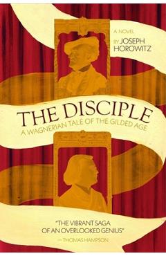 Coperta cărții 'The Disciple: A Wagnerian Tale of the Gilded Age - Joseph Horowitz'