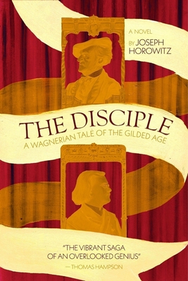 Coperta cărții 'The Disciple: A Wagnerian Tale of the Gilded Age - Joseph Horowitz'