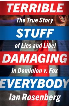 Terrible Stuff Damaging Everybody: The True Story of Lies and Libel in Dominion V. Fox - Ian Rosenberg