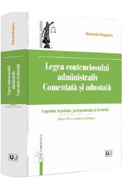Legea contenciosului administrativ. Comentata si adnotata Ed.6 - Gabriela Bogasiu