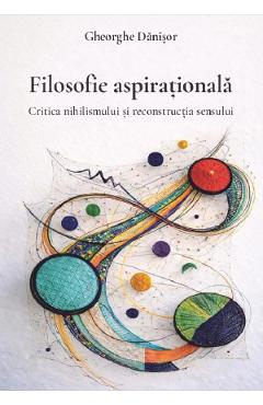 Coperta cărții 'Filosofie aspirațională. Critica nihilismului și reconstrucția sensului - Gheorghe Dănișor'