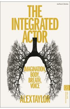 Coperta cărții 'The Integrated Actor: Imagination, Body, Breath, Voice - Alex Taylor'