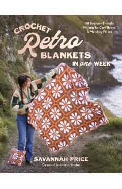 Coperta cărții 'Crochet Retro Blankets in 1 Week: 30 Beginner-Friendly Designs for Cozy Throws and Matching Pillows - Savannah Price'