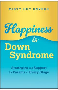 Coperta cărții 'Happiness Is Down Syndrome: Strategies and Support for Parents at Every Stage - Misty Coy Snyder'