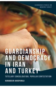 Coperta cărții 'Guardianship and Democracy in Iran and Turkey: Tutelary Consolidation, Popular Contestation - Karabekir Akkoyunlu'