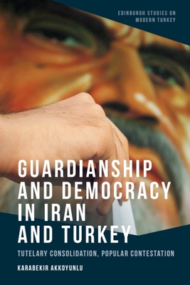Coperta cărții 'Guardianship and Democracy in Iran and Turkey: Tutelary Consolidation, Popular Contestation - Karabekir Akkoyunlu'