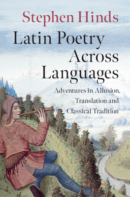 Coperta cărții 'Latin Poetry Across Languages: Adventures in Allusion, Translation and Classical Tradition - Stephen Hinds'