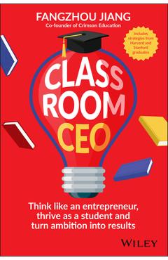 Coperta cărții 'Classroom CEO: Think Like an Entrepreneur, Thrive as a Student and Turn Ambition Into Results - Fangzhou Jiang'