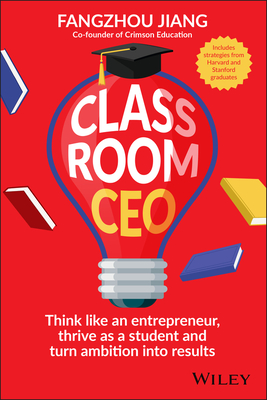 Coperta cărții 'Classroom CEO: Think Like an Entrepreneur, Thrive as a Student and Turn Ambition Into Results - Fangzhou Jiang'