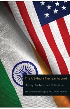 The Us-India Nuclear Accord: History, Analysis, and Reflections - Sumit Ganguly