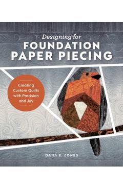 Designing for Foundation Paper Piecing: Creating Custom Quilts with Precision and Joy - Dana E. Jones