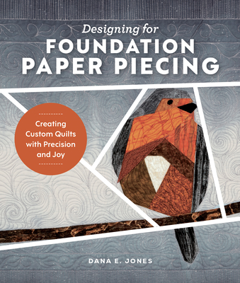 Coperta cărții 'Designing for Foundation Paper Piecing: Creating Custom Quilts with Precision and Joy - Dana E. Jones'