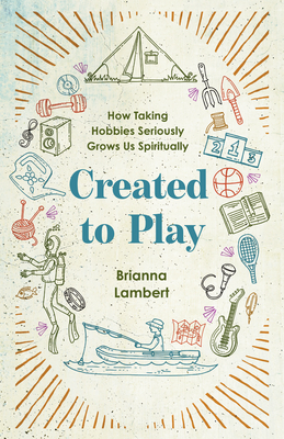 Coperta cărții 'Created to Play: How Taking Hobbies Seriously Grows Us Spiritually - Brianna Lambert'