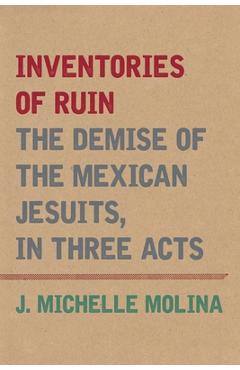 Coperta cărții 'Inventories of Ruin: The Demise of the Mexican Jesuits, in Three Acts - J. Michelle Molina'
