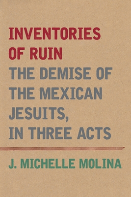 Coperta cărții 'Inventories of Ruin: The Demise of the Mexican Jesuits, in Three Acts - J. Michelle Molina'