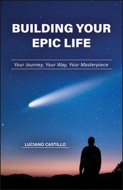 Coperta cărții 'Building Your Epic Life: Your Journey, Your Way, Your Masterpiece - Luciano Castillo'