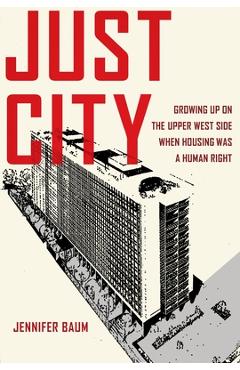 Coperta cărții 'Just City: Growing Up on the Upper West Side When Housing Was a Human Right - Jennifer Baum'