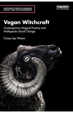 Coperta cărții 'Vegan Witchcraft: Contemporary Magical Practice and Multispecies Social Change. - Corey Lee Wrenn'