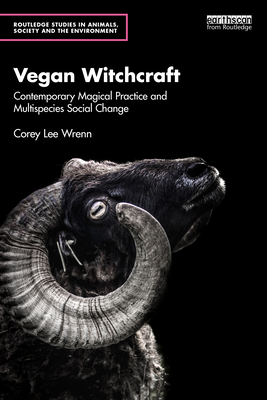 Coperta cărții 'Vegan Witchcraft: Contemporary Magical Practice and Multispecies Social Change. - Corey Lee Wrenn'