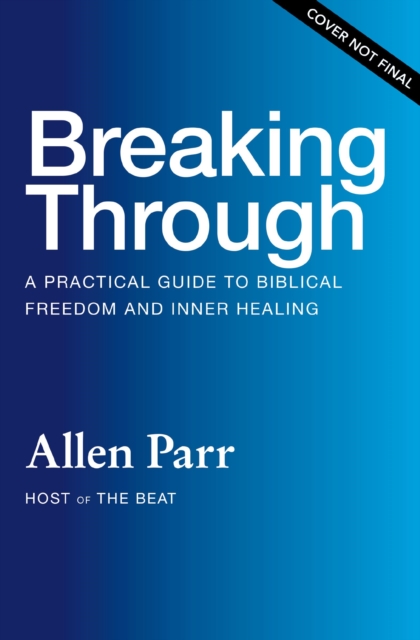 Coperta cărții 'Breaking Through: How Ordinary Believers Experience Extraordinary Freedom - Allen Parr'