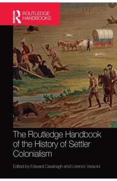 Coperta cărții 'The Routledge Handbook of the History of Settler Colonialism - Edward Cavanagh'