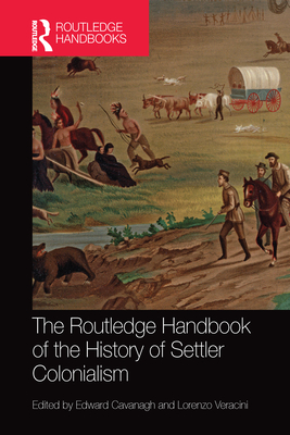 Coperta cărții 'The Routledge Handbook of the History of Settler Colonialism - Edward Cavanagh'
