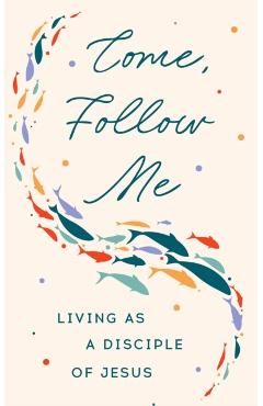 Coperta cărții 'Come, Follow Me: Living as a Disciple of Jesus -'