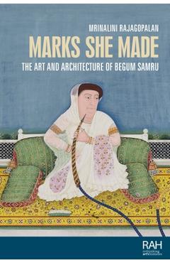 Coperta cărții 'Marks She Made: The Art and Architecture of Begum Samru - Mrinalini Rajagopalan'
