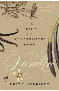 Vanilla: The History of an Extraordinary Bean - Eric T. Jennings