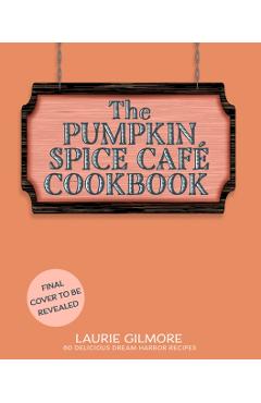 Coperta cărții 'The Official Pumpkin Spice Café Cookbook: 60 Delicious Dream Harbor Recipes - Laurie Gilmore'