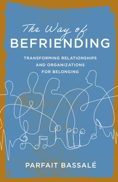 Coperta cărții 'The Way of Befriending: Transforming Relationships and Organizations for Belonging - Parfait Bassalé'