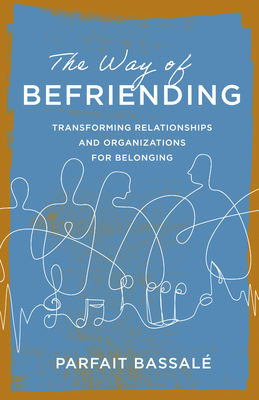 Coperta cărții 'The Way of Befriending: Transforming Relationships and Organizations for Belonging - Parfait Bassalé'