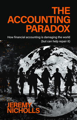 Coperta cărții 'The Accounting Paradox: How Financial Accounting Is Damaging the World (But Can Help Repair It) - Jeremy Nicholls'