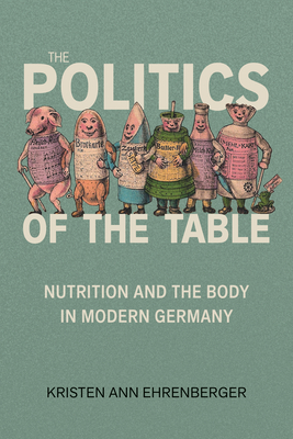 Coperta cărții 'Politics of the Table: Nutrition and the Body in Modern Germany - Kristen Ann Ehrenberger'